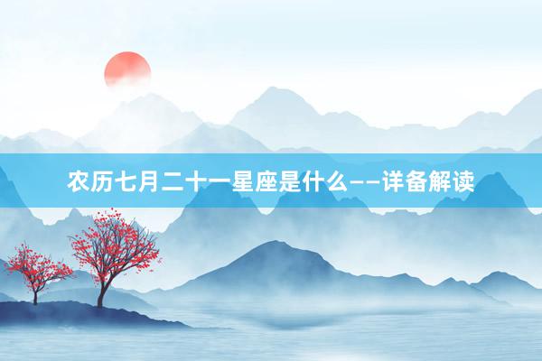 农历七月二十一星座是什么——详备解读
